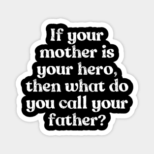 My mom is my Hero, my dad? Magnet