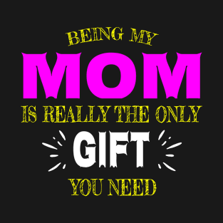 Being my MOM is really the only gift you need T-Shirt