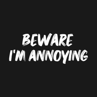 Be aware I am annoying T-Shirt