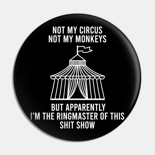 Not My Circus Not My Monkeys But Apparently I'm The Ringmaster Of This Shit Show Pin by Raniazo Fitriuro