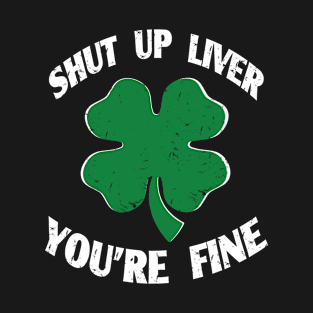 Shut up liver you're fine. Funny St Patrick's day T-Shirt