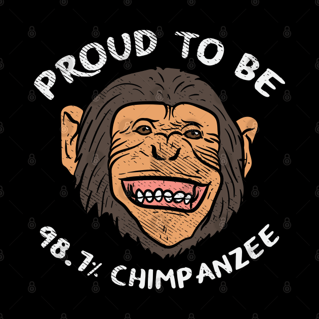 Proud To Be 98.7% Chimpanzee by maxdax