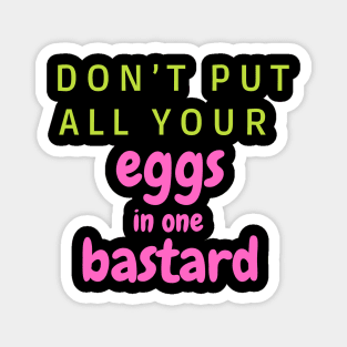 Don’t put all your eggs In one bastard Magnet