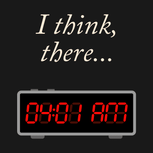 I think, there 04:01 AM T-Shirt