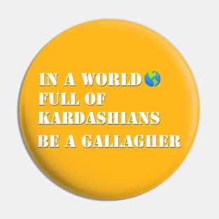 In a world full of Kardashians Be a Gallagher Pin