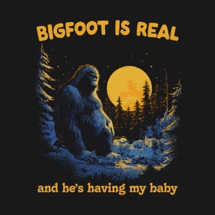 Bigfoot Is Real & He's Having My Baby T-Shirt