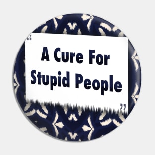 A Cure For Stupid People ikat Pin