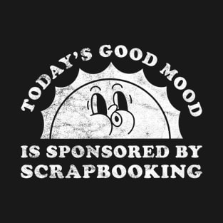 Today's Good Mood Is Sponsored By Scrapbooking Gift for Scrapbooking Lover T-Shirt