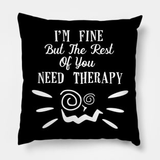 Funny I'm fine but the rest of you need therapy! Pillow