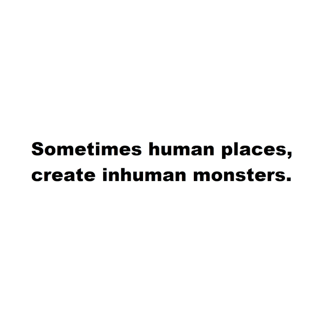 sometimes human places, create inhuman monsters by felipequeiroz