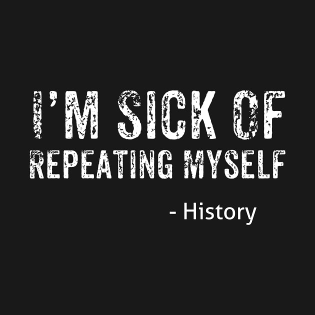 Im Sick Of Repeating Myself History, History Nerd, History Buff by jmgoutdoors