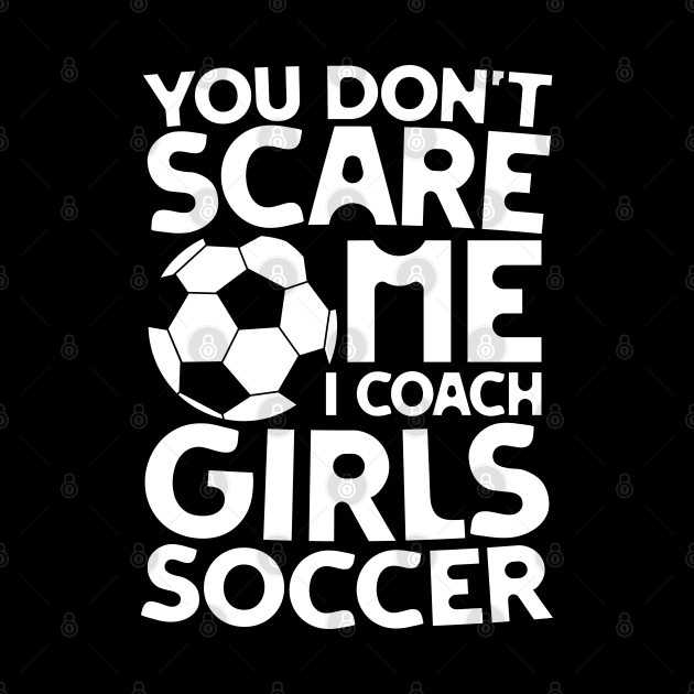 You Don't Scare Me I Coach Girls Soccer by AngelBeez29