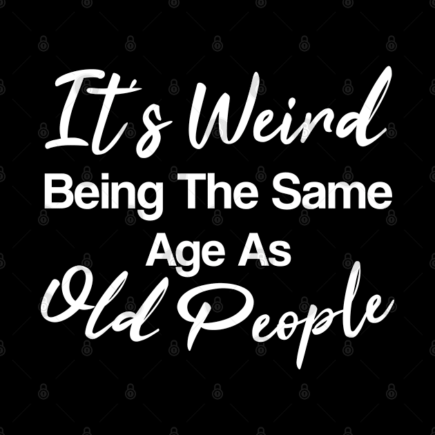 It's weird being the same age as old people funny aging quote handwritten by CoolFunTees1