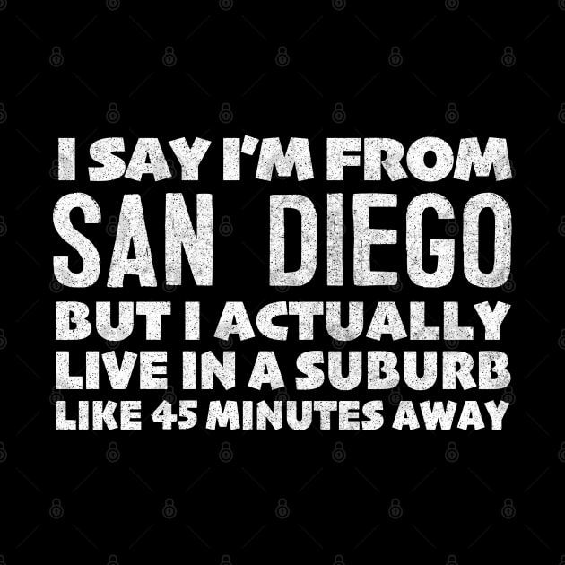 I Say I'm From San Diego  ... Humorous Statement Design T-Shirt by DankFutura