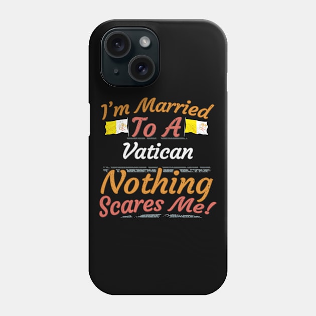 I'm Married To A Vatican Nothing Scares Me - Gift for Vatican From Vatican City Europe,Southern Europe, Phone Case by Country Flags