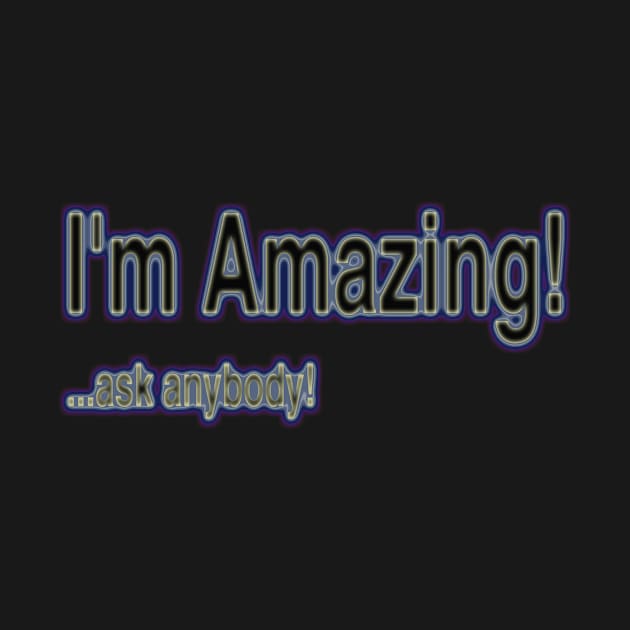 I'm Amazing... ask anybody by Tees by Noz