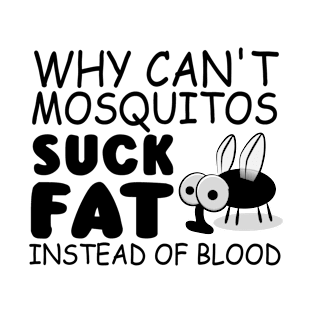 Why can't mosquitos suck fat instead of blood T-Shirt