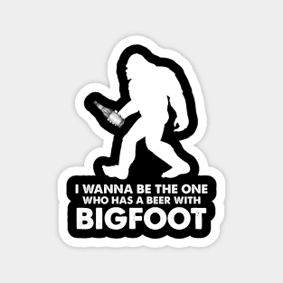 I wanna be the one who has a beer with Bigfoot Magnet