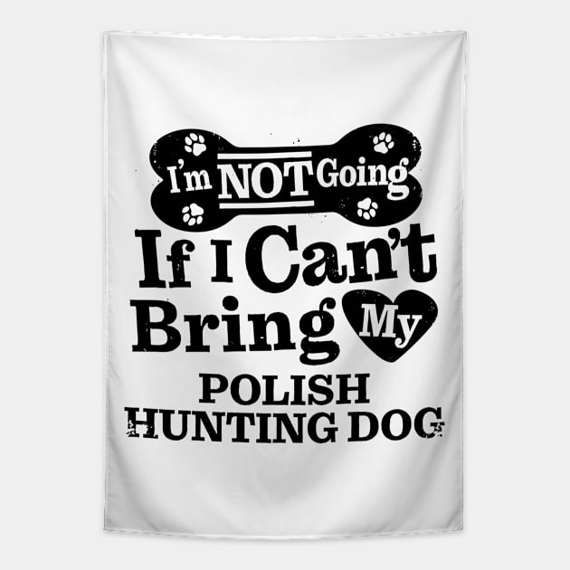 I’m Not Going If I Can’t Bring My Polish Hunting Dog Funny Humorous Dog Lover Quote Tapestry by MapYourWorld