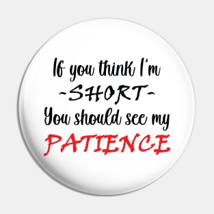 If you think I am short you should see my patience Pin