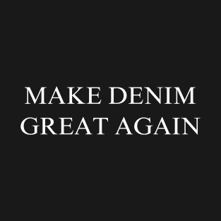 Make Denim Great Again T-Shirt