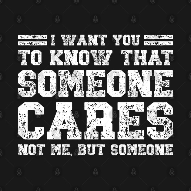 I Want You To Know That Someone Cares Not Me But Someone, Funny Sarcastic by BSDshirts