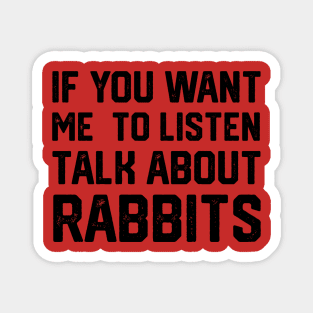 FUNNY IF YOU WANT ME TO LISTEN TALK ABOUT RABBITS Magnet