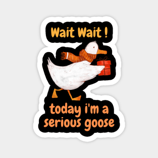 wait wait today i'm a serious goose funny saying Magnet