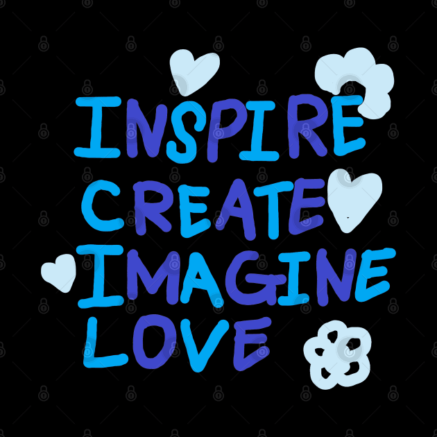 INSPIRE, CREATE, IMAGINE, LOVE by zzzozzo