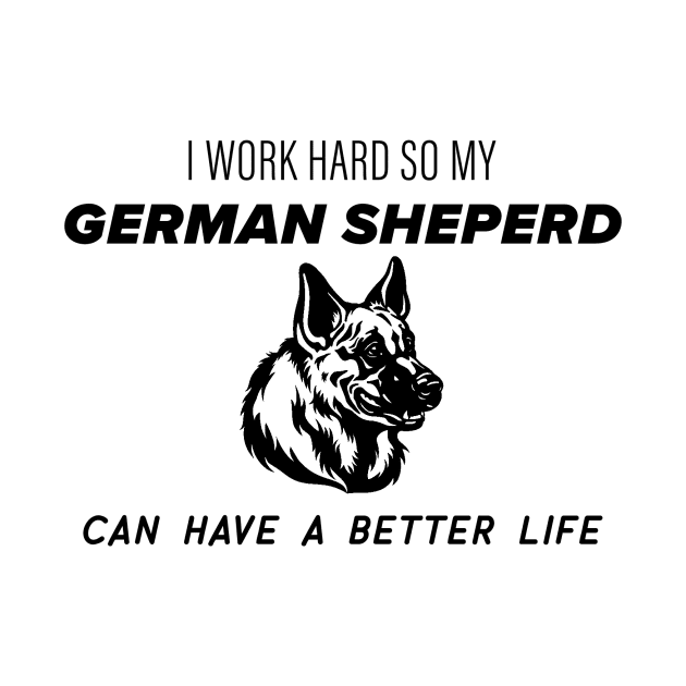 I work hard so my german sheperd can have a better life by nametees