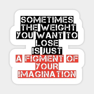 Somtimes the weight you want to lose is just a figment of your imagination Magnet