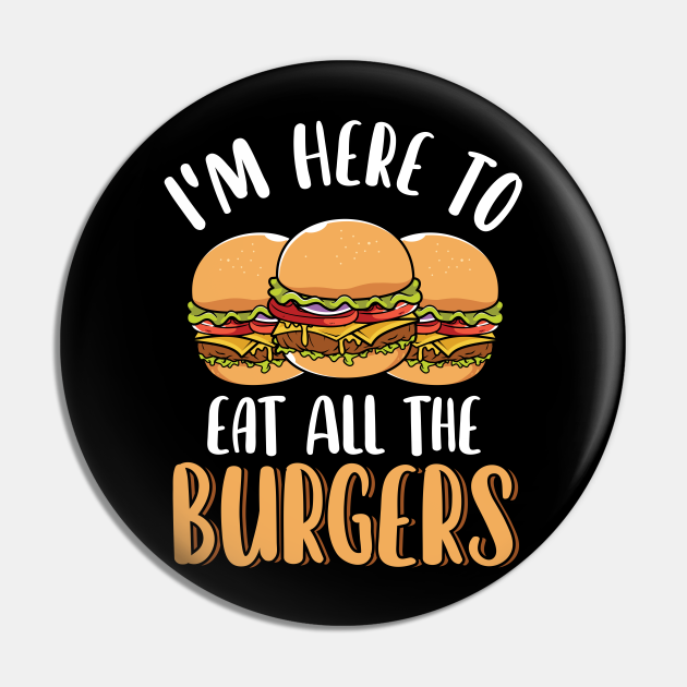 Im Here To Eat All The Burgers Lover Funny Cheeseburger Funny Burger Pin Teepublic 