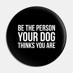 Be The Person Your Dog Thinks You Are Pin