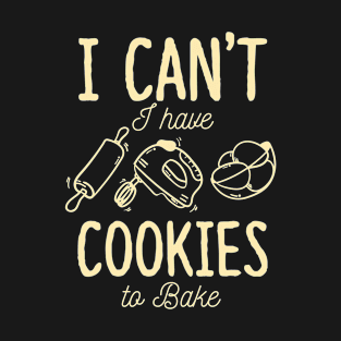 I Can't I Have Cookies To Bake Funny Baker T-Shirt