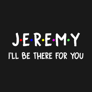 Jeremy I'll Be There For You | Jeremy FirstName | Jeremy Family Name | Jeremy Surname | Jeremy Name T-Shirt