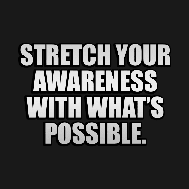 Stretch your awareness with what’s possible by D1FF3R3NT