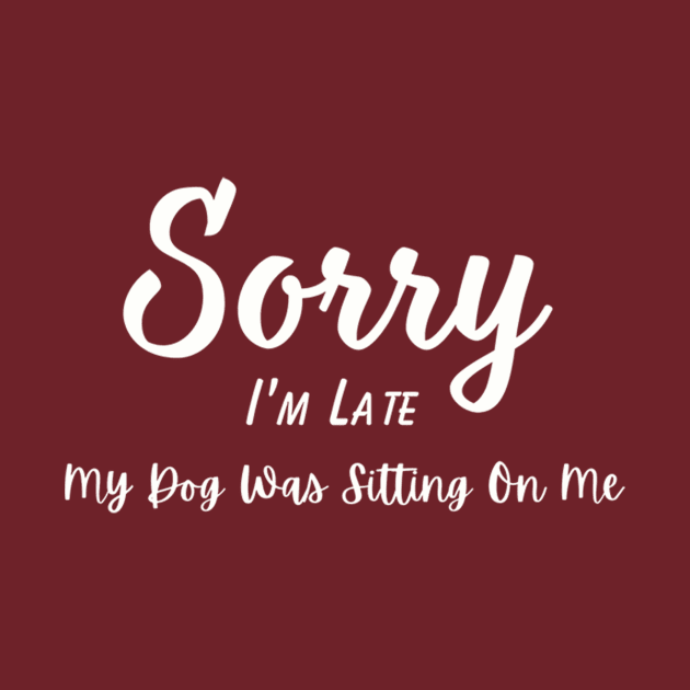 Dog Lover Tee "Sorry I'm Late, My Dog Was Sitting On Me" Funny T-Shirt for Pet Owners, Perfect Gift for Dog Moms & Dads by TeeGeek Boutique