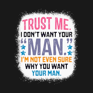 Trust Me I Don't Want Your "Man" I'm Not Sure T-Shirt