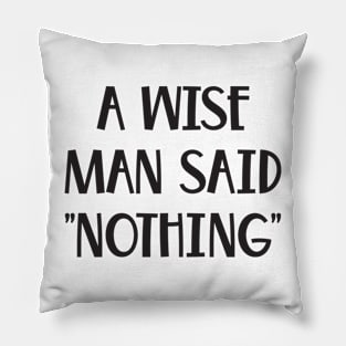 A Wise Man Once Said Nothing Funny saying Pillow