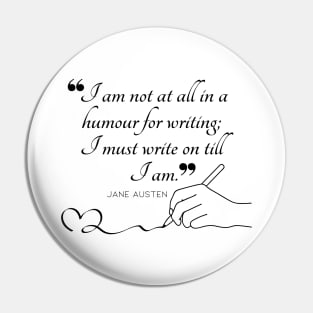 Jane Austen quote in black - I am not at all in a humour for writing; I must write on till I am. Pin