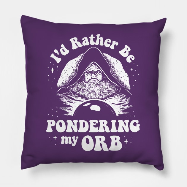 Pondering My Orb - I'd Rather Be Pondering My Orb Pillow by dumbshirts