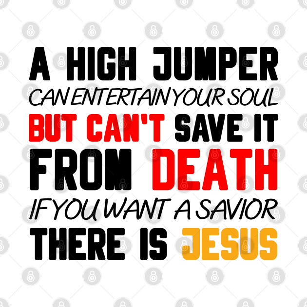 A HIGH JUMPER CAN ENTERTAIN YOUR SOUL BUT CAN'T SAVE IT FROM DEATH IF YOU WANT A SAVIOR THERE IS JESUS by Christian ever life