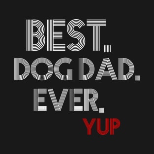 " Best. Dog Dad. Ever. Yup " T-Shirt