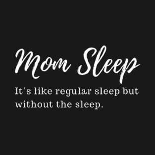 mom sleep like regular sleep but without the sleep T-Shirt