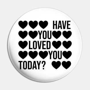 Have You Loved You Today? Pin