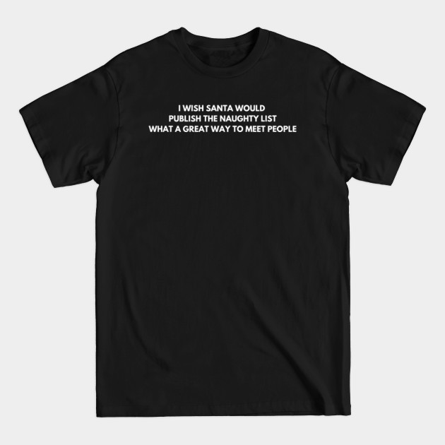 Disover I wish Santa would publish the naughty list. What a great way to meet people - Funny Jokes - T-Shirt