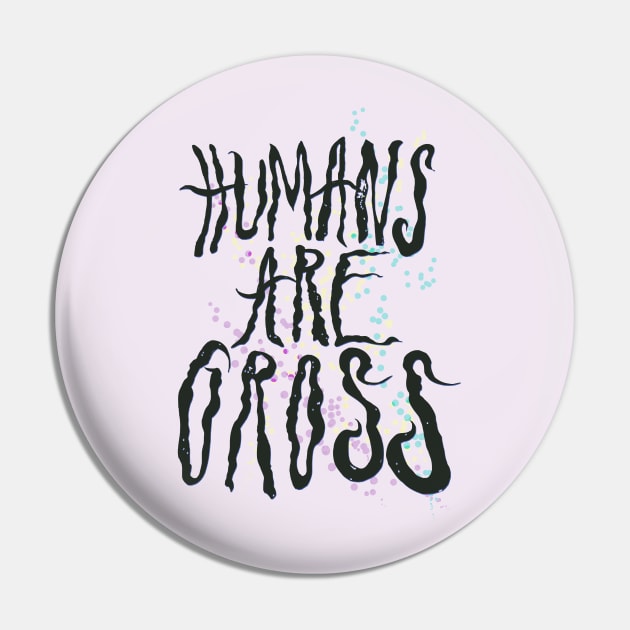 Humans Are Gross Pin by minniemorrisart