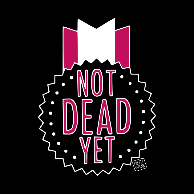 Not Dead Yet by prettyinpunk