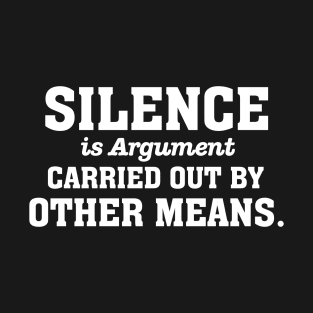 Silence is Argument Carried out by Other Means T-Shirt