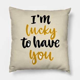 Im Lucky To Have You Pillow